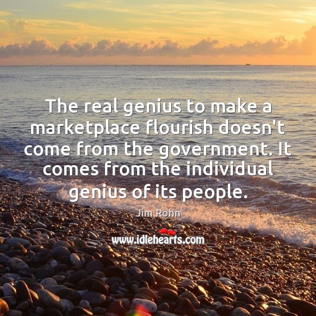 The real genius to make a marketplace flourish doesn’t come from the Jim Rohn Picture Quote