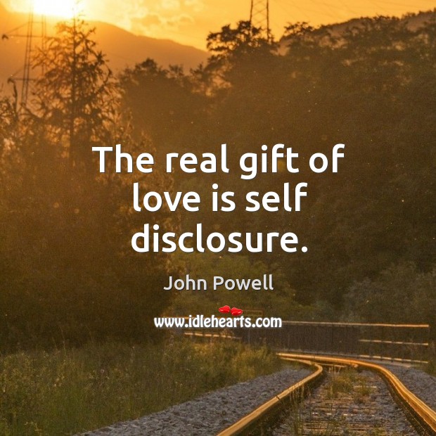 The real gift of love is self disclosure. 