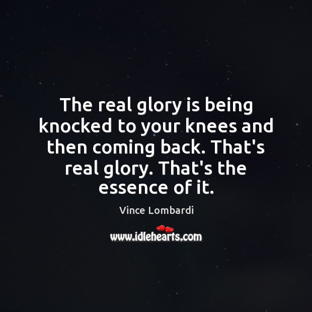 The real glory is being knocked to your knees and then coming Vince Lombardi Picture Quote