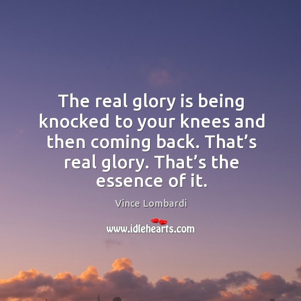 The real glory is being knocked to your knees and then coming back. That’s real glory. That’s the essence of it. Image