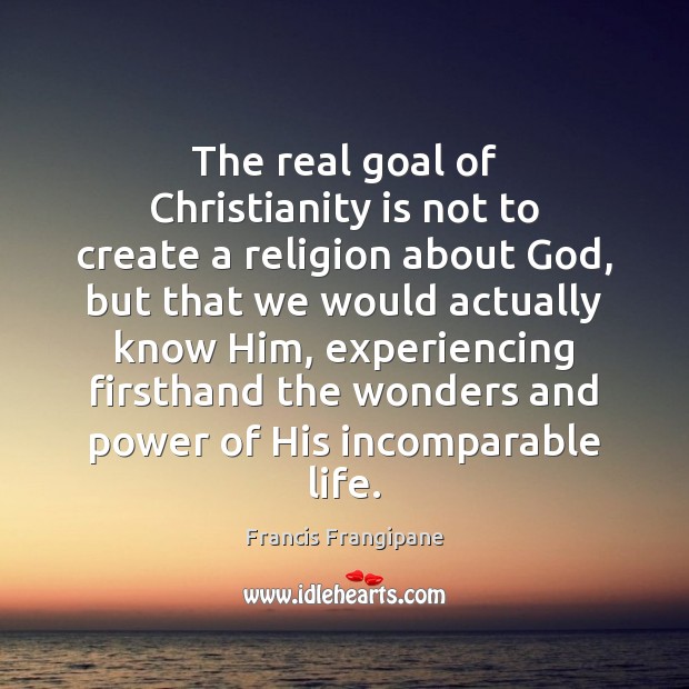 The real goal of Christianity is not to create a religion about Francis Frangipane Picture Quote