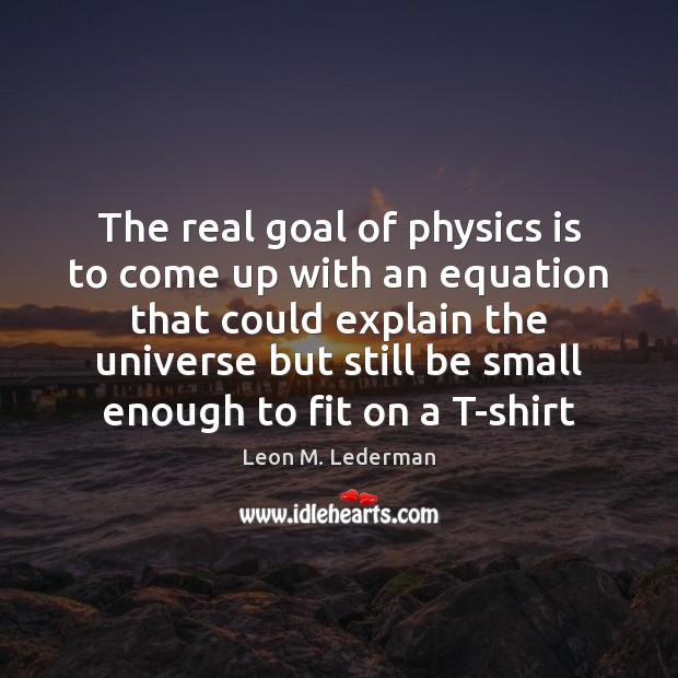 The real goal of physics is to come up with an equation Leon M. Lederman Picture Quote