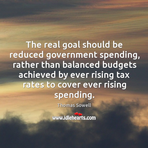 The real goal should be reduced government spending Thomas Sowell Picture Quote