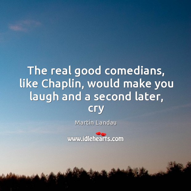 The real good comedians, like Chaplin, would make you laugh and a second later, cry Martin Landau Picture Quote