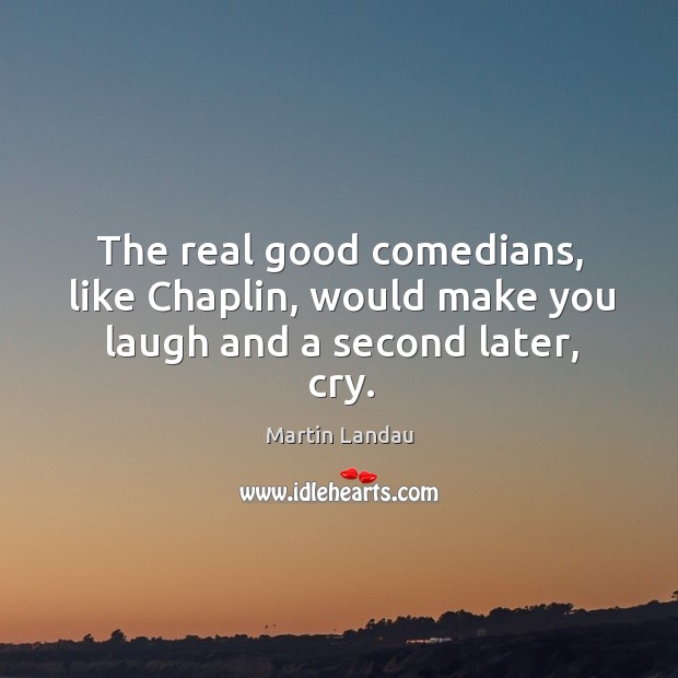 The real good comedians, like chaplin, would make you laugh and a second later, cry. Martin Landau Picture Quote