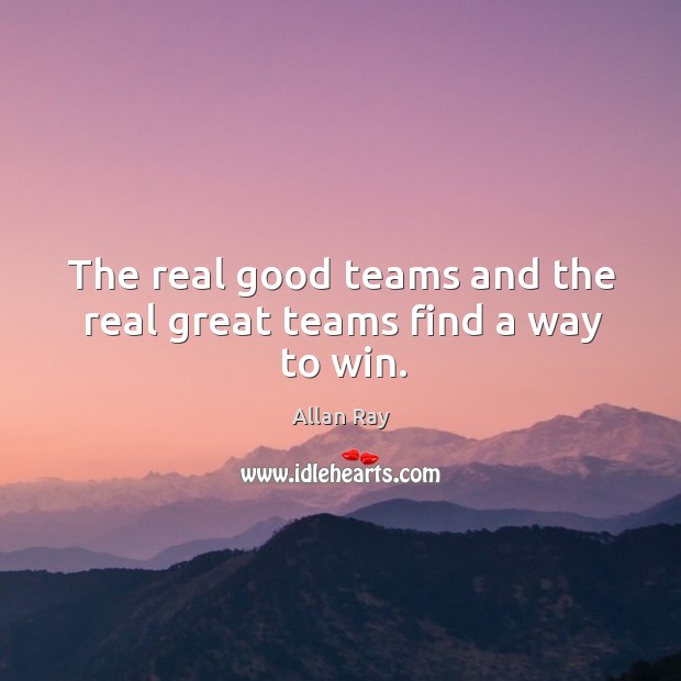 The real good teams and the real great teams find a way to win. Allan Ray Picture Quote