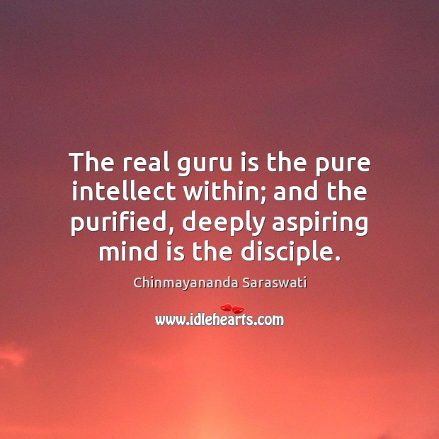 The real guru is the pure intellect within; and the purified, deeply Chinmayananda Saraswati Picture Quote
