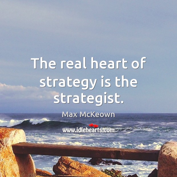 The real heart of strategy is the strategist. Max McKeown Picture Quote