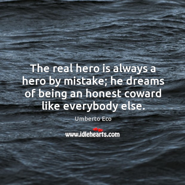 The real hero is always a hero by mistake; he dreams of being an honest coward like everybody else. Umberto Eco Picture Quote
