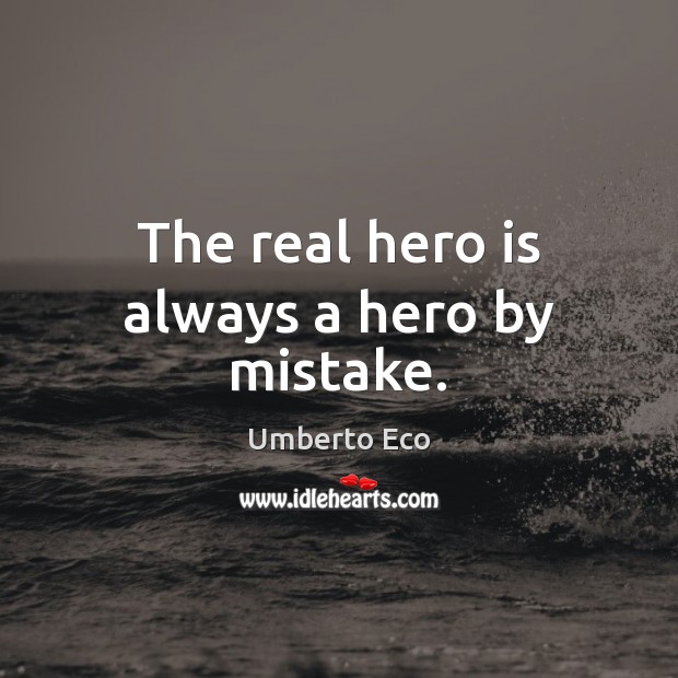 The real hero is always a hero by mistake. Umberto Eco Picture Quote