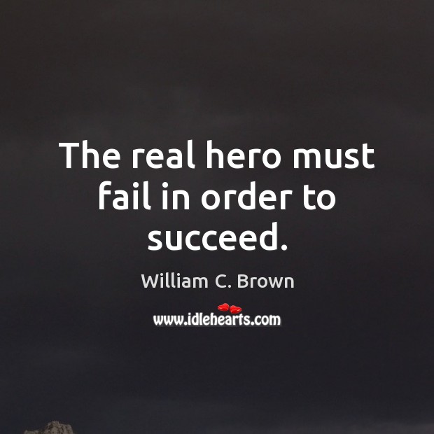 The real hero must fail in order to succeed. William C. Brown Picture Quote