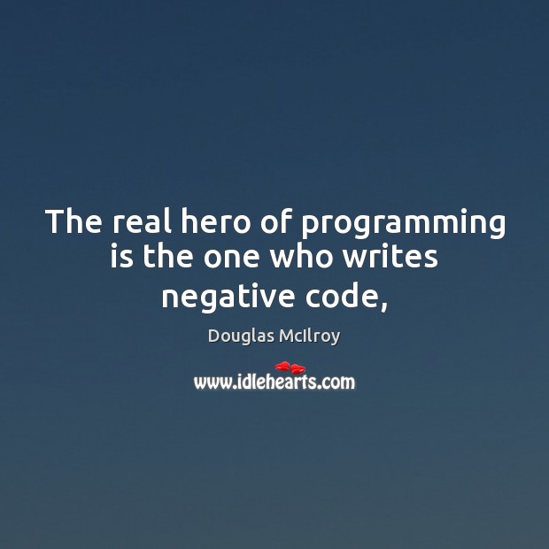 The real hero of programming is the one who writes negative code, Douglas McIlroy Picture Quote