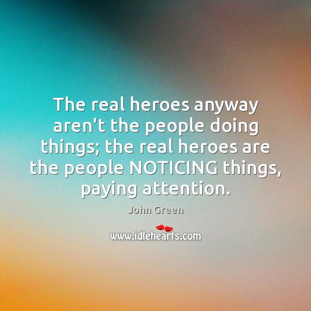 The real heroes anyway aren’t the people doing things; the real heroes John Green Picture Quote