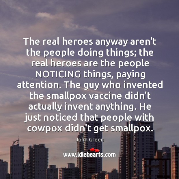 The real heroes anyway aren’t the people doing things; the real heroes Image