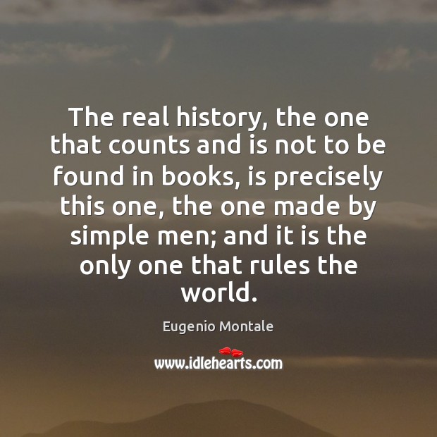 The real history, the one that counts and is not to be Eugenio Montale Picture Quote