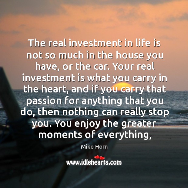 The real investment in life is not so much in the house Mike Horn Picture Quote