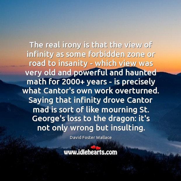 The real irony is that the view of infinity as some forbidden David Foster Wallace Picture Quote