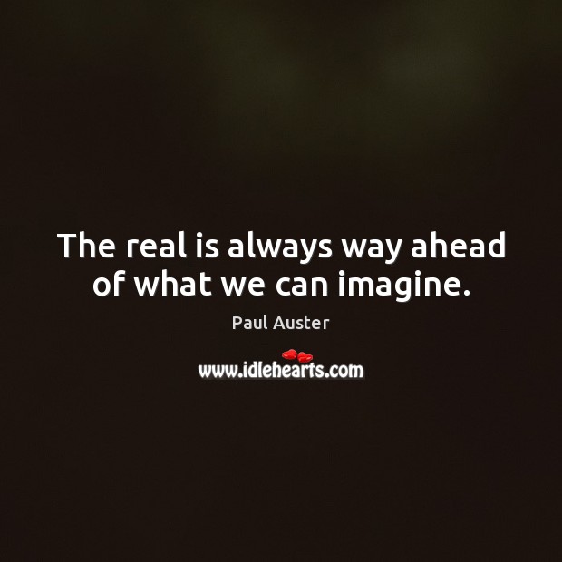 The real is always way ahead of what we can imagine. Paul Auster Picture Quote
