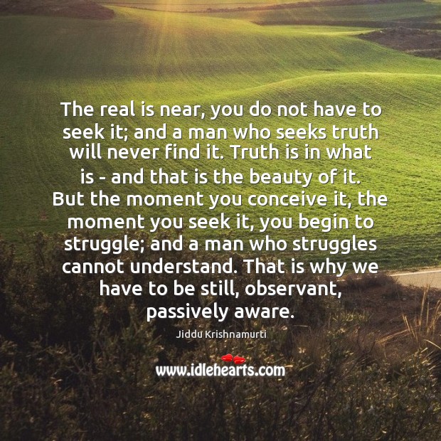 The real is near, you do not have to seek it; and Jiddu Krishnamurti Picture Quote
