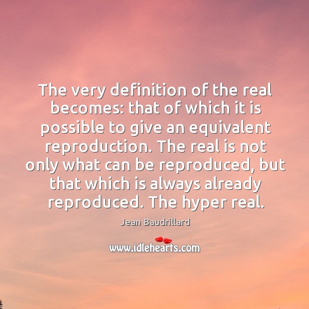 The real is not only what can be reproduced, but that which is always already reproduced. The hyper real. Jean Baudrillard Picture Quote