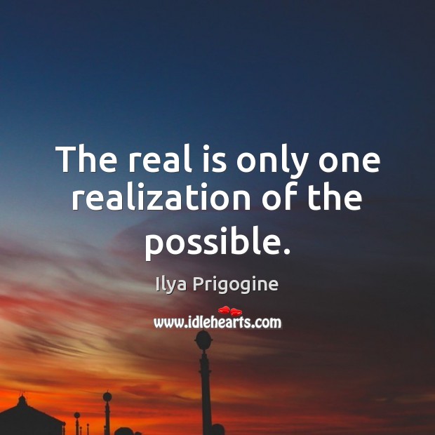 The real is only one realization of the possible. Ilya Prigogine Picture Quote