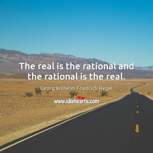 The real is the rational and the rational is the real. Georg Wilhelm Friedrich Hegel Picture Quote