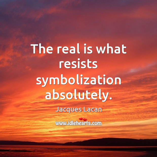 The real is what resists symbolization absolutely. Image