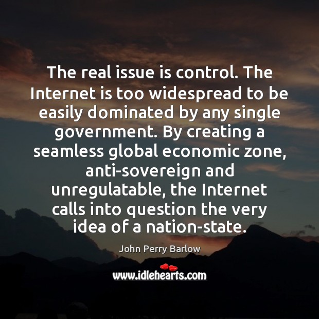 The real issue is control. The Internet is too widespread to be Internet Quotes Image