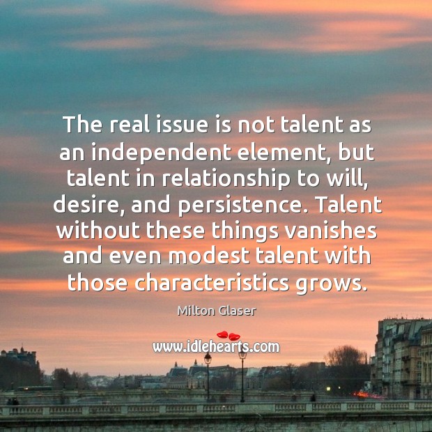 The real issue is not talent as an independent element, but talent in relationship to will Milton Glaser Picture Quote
