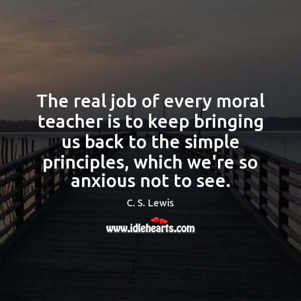 The real job of every moral teacher is to keep bringing us C. S. Lewis Picture Quote