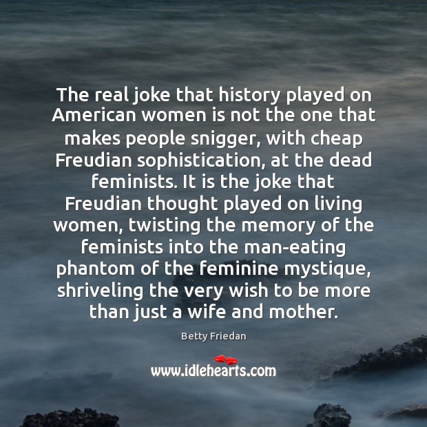 The real joke that history played on American women is not the Betty Friedan Picture Quote