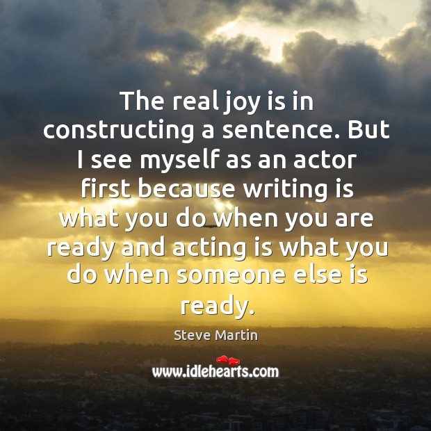 The real joy is in constructing a sentence. Steve Martin Picture Quote