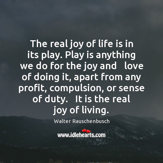 The real joy of life is in its play. Play is anything Walter Rauschenbusch Picture Quote
