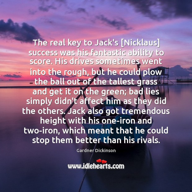 The real key to Jack’s [Nicklaus] success was his fantastic ability to Gardner Dickinson Picture Quote
