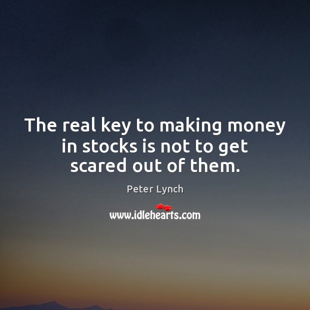 The real key to making money in stocks is not to get scared out of them. Peter Lynch Picture Quote