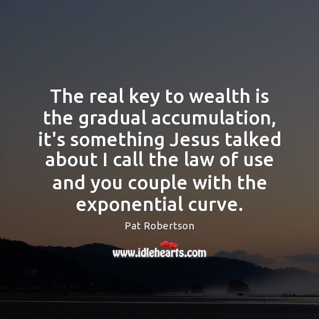 The real key to wealth is the gradual accumulation, it’s something Jesus Pat Robertson Picture Quote