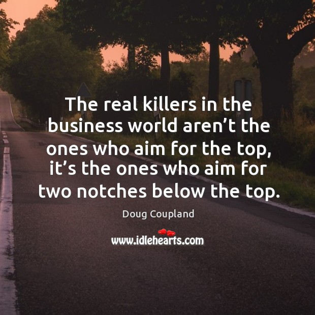 The real killers in the business world aren’t the ones who aim for the top Doug Coupland Picture Quote
