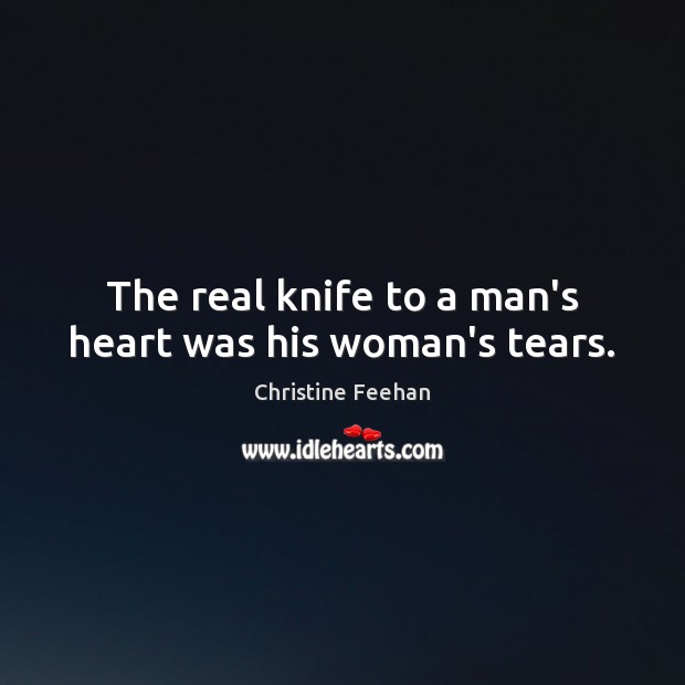 The real knife to a man’s heart was his woman’s tears. Christine Feehan Picture Quote