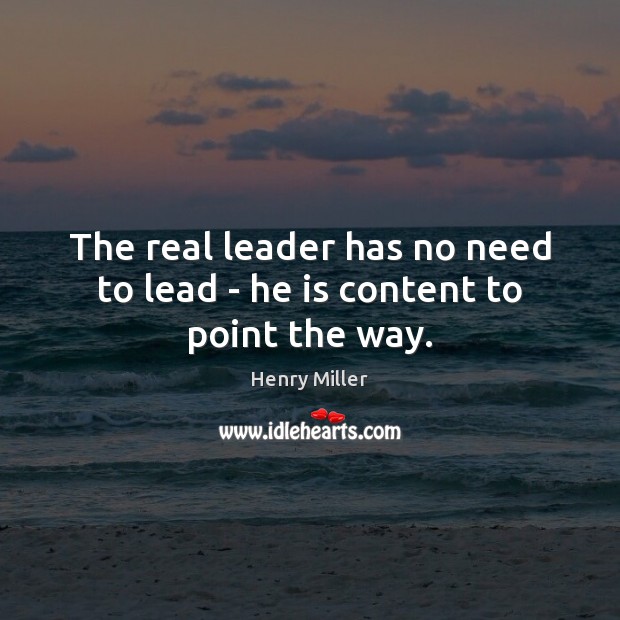 The real leader has no need to lead – he is content to point the way. Henry Miller Picture Quote