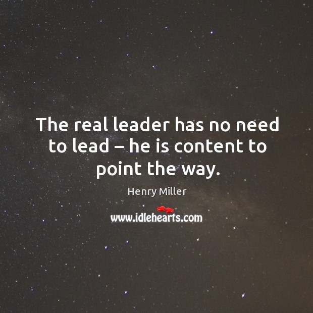 The real leader has no need to lead – he is content to point the way. Henry Miller Picture Quote