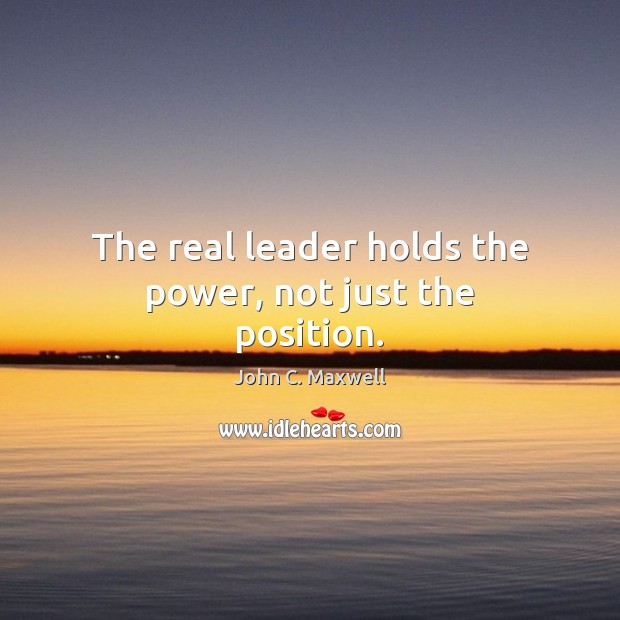 The real leader holds the power, not just the position. John C. Maxwell Picture Quote
