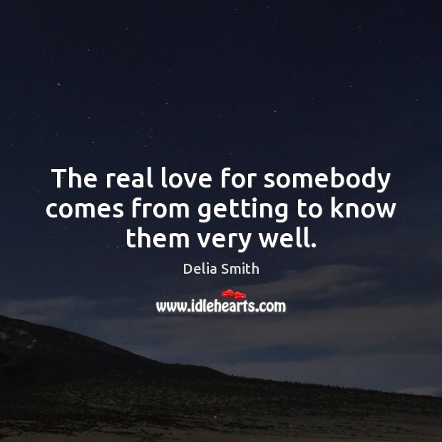 The real love for somebody comes from getting to know them very well. Real Love Quotes Image