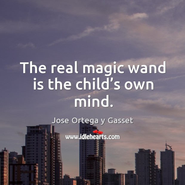 The real magic wand is the child’s own mind. Jose Ortega y Gasset Picture Quote