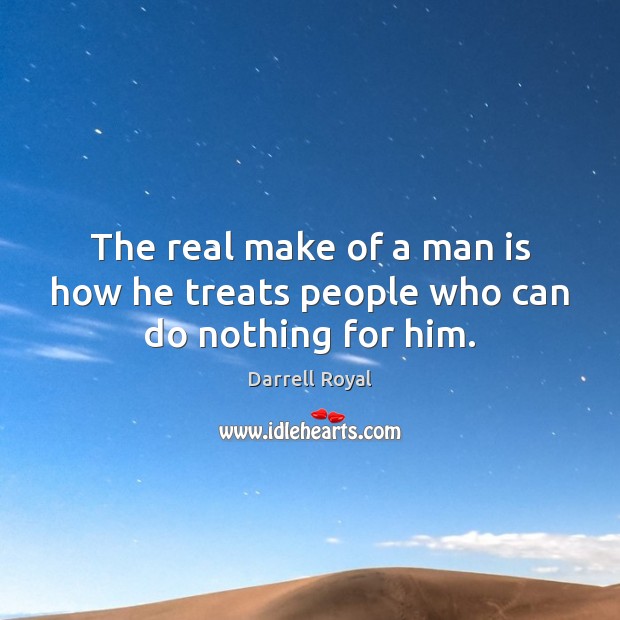The real make of a man is how he treats people who can do nothing for him. Darrell Royal Picture Quote