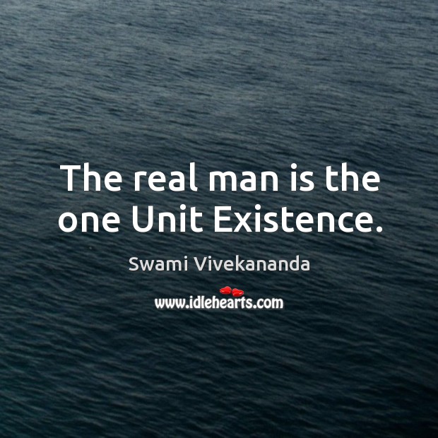 The real man is the one Unit Existence. Swami Vivekananda Picture Quote