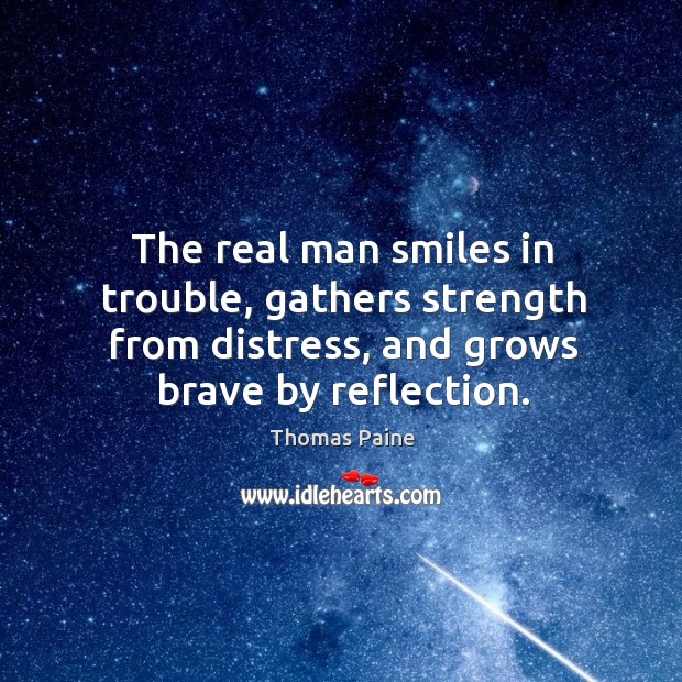 The real man smiles in trouble, gathers strength from distress, and grows brave by reflection. Thomas Paine Picture Quote