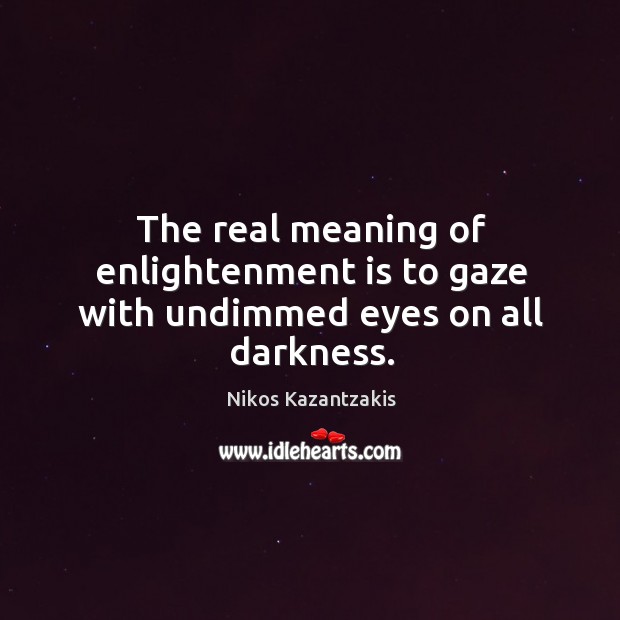 The real meaning of enlightenment is to gaze with undimmed eyes on all darkness. Nikos Kazantzakis Picture Quote