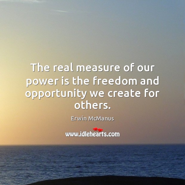 The real measure of our power is the freedom and opportunity we create for others. Power Quotes Image