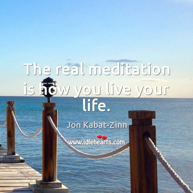 The real meditation is how you live your life. Jon Kabat-Zinn Picture Quote