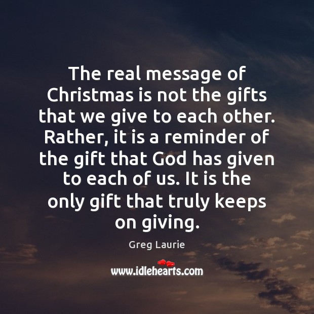 The real message of Christmas is not the gifts that we give Greg Laurie Picture Quote